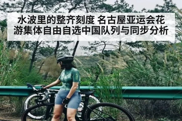 水波里的整齐刻度 名古屋亚运会花游集体自由自选中国队列与同步分析