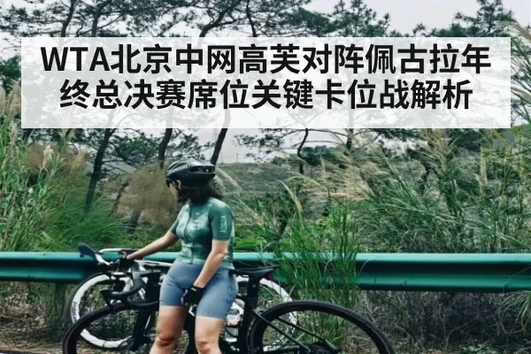 WTA北京中网高芙对阵佩古拉年终总决赛席位关键卡位战解析
